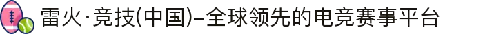 雷火·竞技(中国)-全球领先的电竞赛事平台